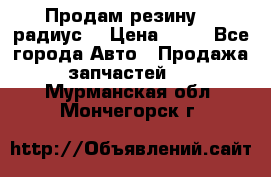 Продам резину 17 радиус  › Цена ­ 23 - Все города Авто » Продажа запчастей   . Мурманская обл.,Мончегорск г.